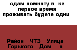 сдам комнату в 3ке первое время проживать будете одни!!! › Район ­ ЧТЗ › Улица ­ Горького › Дом ­ 7а › Общая площадь ­ 15 › Цена ­ 5 000 - Челябинская обл., Челябинск г. Недвижимость » Другое   